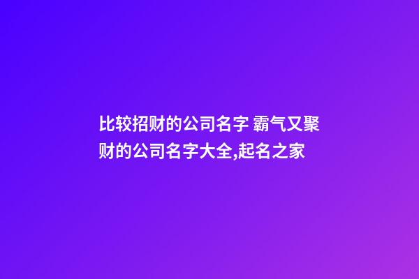 比较招财的公司名字 霸气又聚财的公司名字大全,起名之家